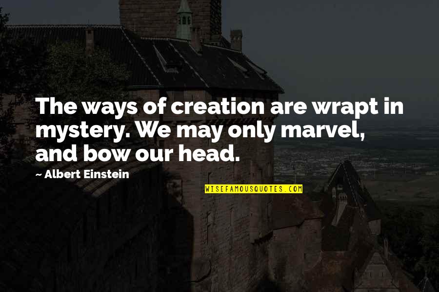 Bow My Head Quotes By Albert Einstein: The ways of creation are wrapt in mystery.