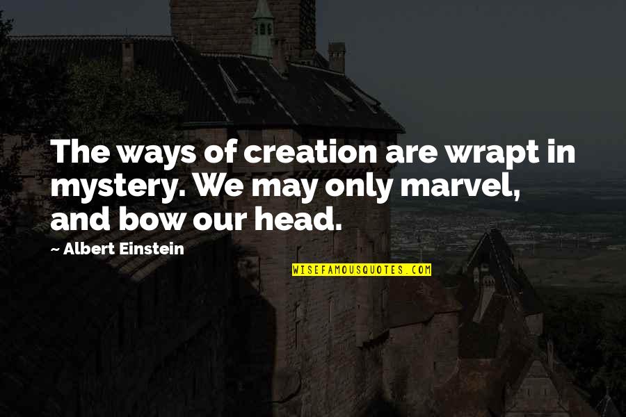 Bow My Head Quotes By Albert Einstein: The ways of creation are wrapt in mystery.