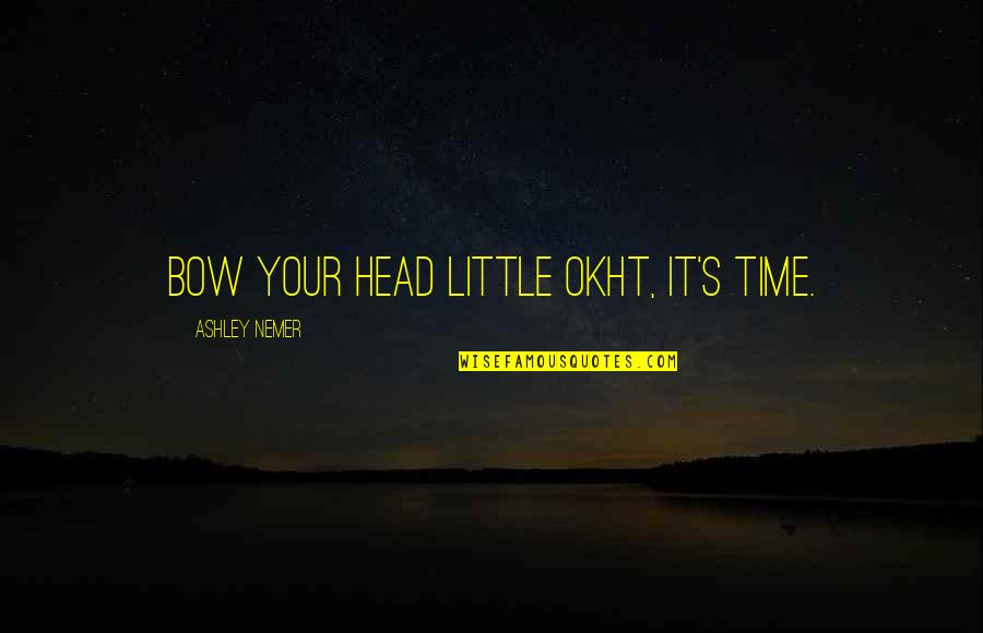 Bow My Head Quotes By Ashley Nemer: Bow your head little Okht, it's time. Bow My Head Quotes By Ashley Nemer: Bow your head little Okht, it's time.