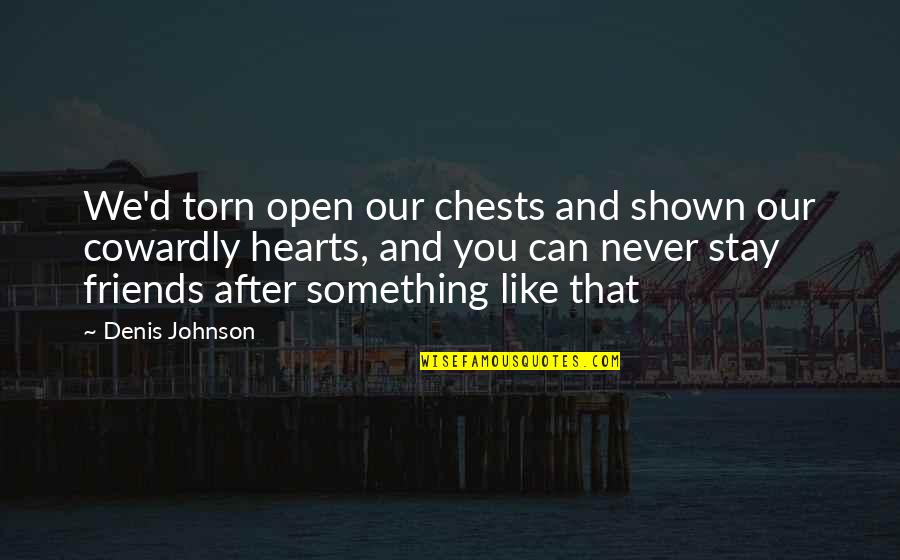 Bow My Head Quotes By Denis Johnson: We'd torn open our chests and shown our Bow My Head Quotes By Denis Johnson: We'd torn open our chests and shown our