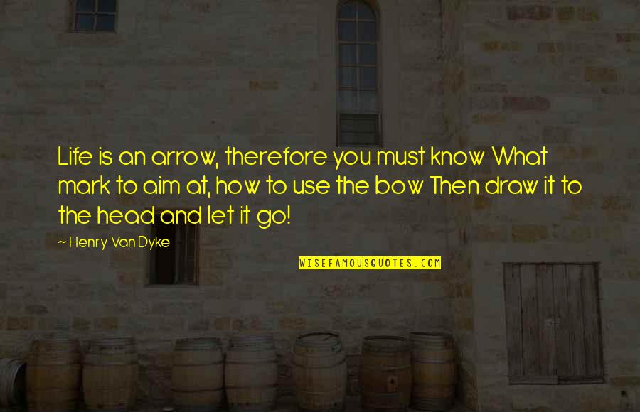 Bow My Head Quotes By Henry Van Dyke: Life is an arrow, therefore you must know