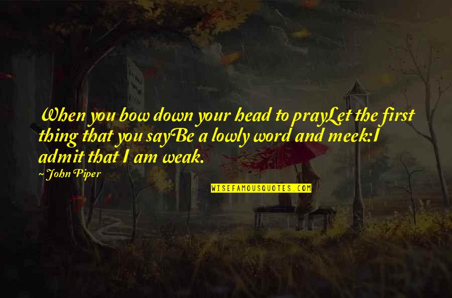 Bow My Head Quotes By John Piper: When you bow down your head to prayLet