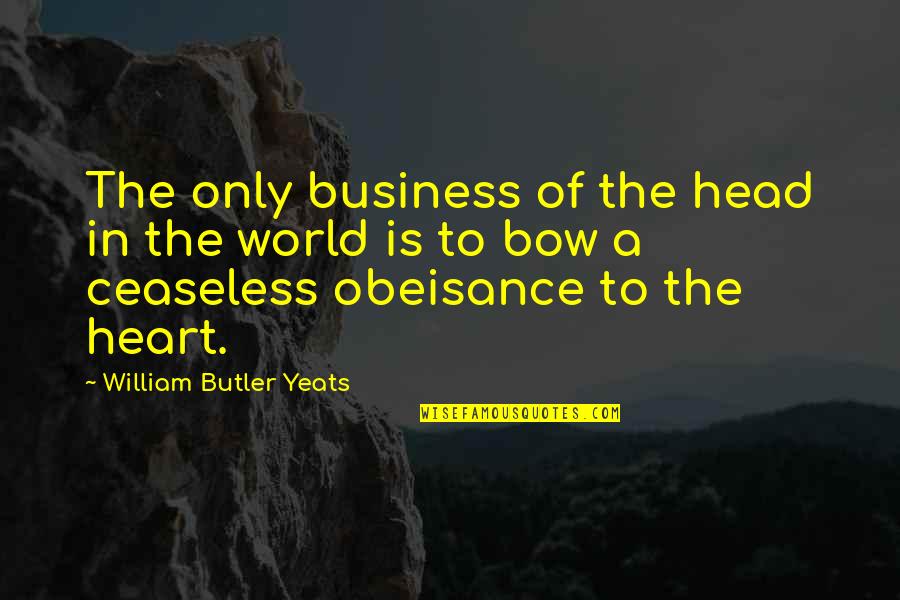 Bow My Head Quotes By William Butler Yeats: The only business of the head in the Bow My Head Quotes By William Butler Yeats: The only business of the head in the