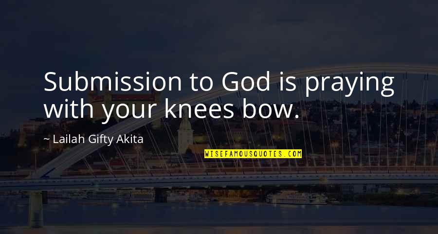 Bow Quotes By Lailah Gifty Akita: Submission to God is praying with your knees