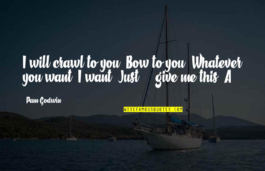 Bow Quotes By Pam Godwin: I will crawl to you. Bow to you.