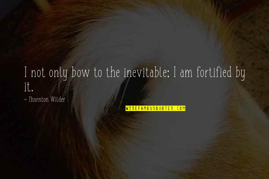 Bow Quotes By Thornton Wilder: I not only bow to the inevitable; I