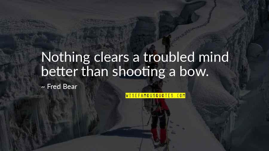 Bow Shooting Quotes By Fred Bear: Nothing clears a troubled mind better than shooting