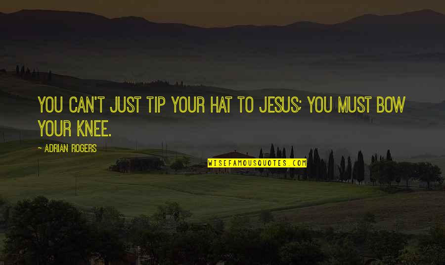 Bow The Knee Quotes By Adrian Rogers: You can't just tip your hat to Jesus;