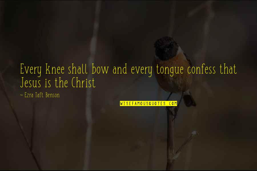 Bow The Knee Quotes By Ezra Taft Benson: Every knee shall bow and every tongue confess Bow The Knee Quotes By Ezra Taft Benson: Every knee shall bow and every tongue confess