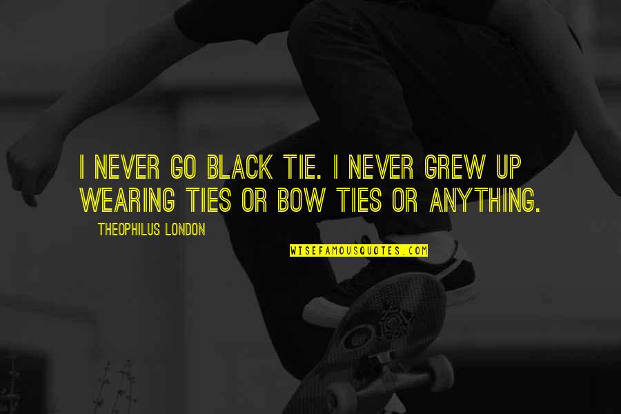 Bow Ties Quotes By Theophilus London: I never go black tie. I never grew Bow Ties Quotes By Theophilus London: I never go black tie. I never grew