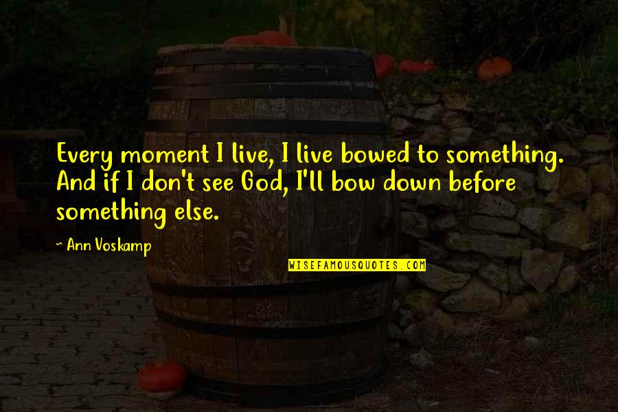 Bow To God Quotes By Ann Voskamp: Every moment I live, I live bowed to Bow To God Quotes By Ann Voskamp: Every moment I live, I live bowed to