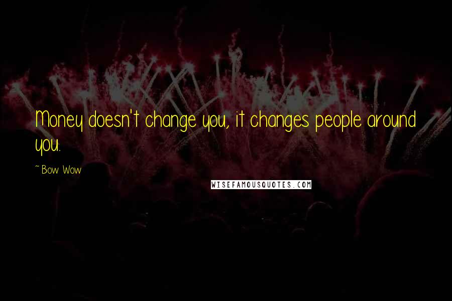 Bow Wow quotes: Money doesn't change you, it changes people around you.