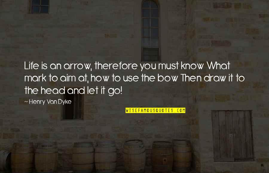 Bow Your Head Quotes By Henry Van Dyke: Life is an arrow, therefore you must know Bow Your Head Quotes By Henry Van Dyke: Life is an arrow, therefore you must know