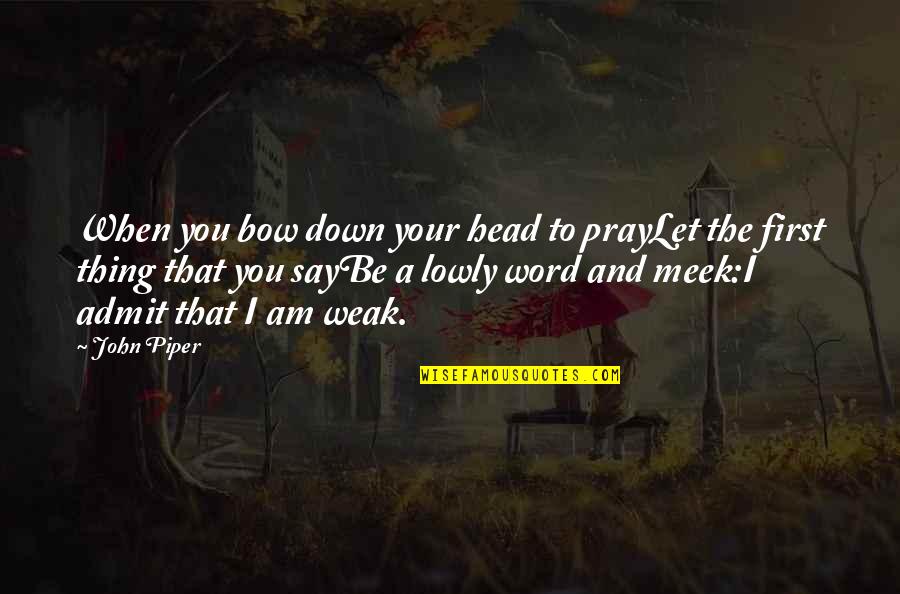 Bow Your Head Quotes By John Piper: When you bow down your head to prayLet Bow Your Head Quotes By John Piper: When you bow down your head to prayLet