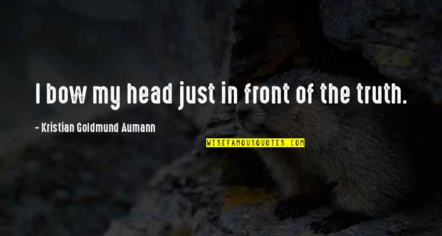 Bow Your Head Quotes By Kristian Goldmund Aumann: I bow my head just in front of Bow Your Head Quotes By Kristian Goldmund Aumann: I bow my head just in front of