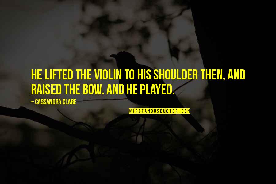 Bow'd Quotes By Cassandra Clare: He lifted the violin to his shoulder then,