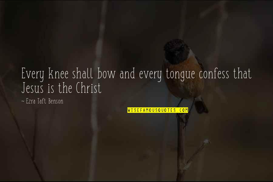 Bow'd Quotes By Ezra Taft Benson: Every knee shall bow and every tongue confess