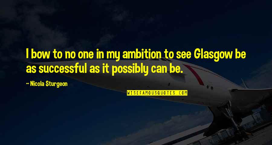 Bow'd Quotes By Nicola Sturgeon: I bow to no one in my ambition