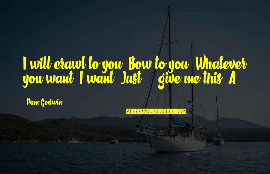 Bow'd Quotes By Pam Godwin: I will crawl to you. Bow to you.
