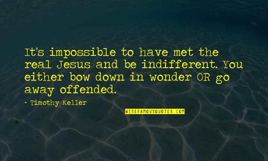 Bow'd Quotes By Timothy Keller: It's impossible to have met the real Jesus