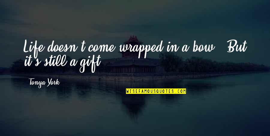 Bow'd Quotes By Tonya York: Life doesn't come wrapped in a bow...But it's