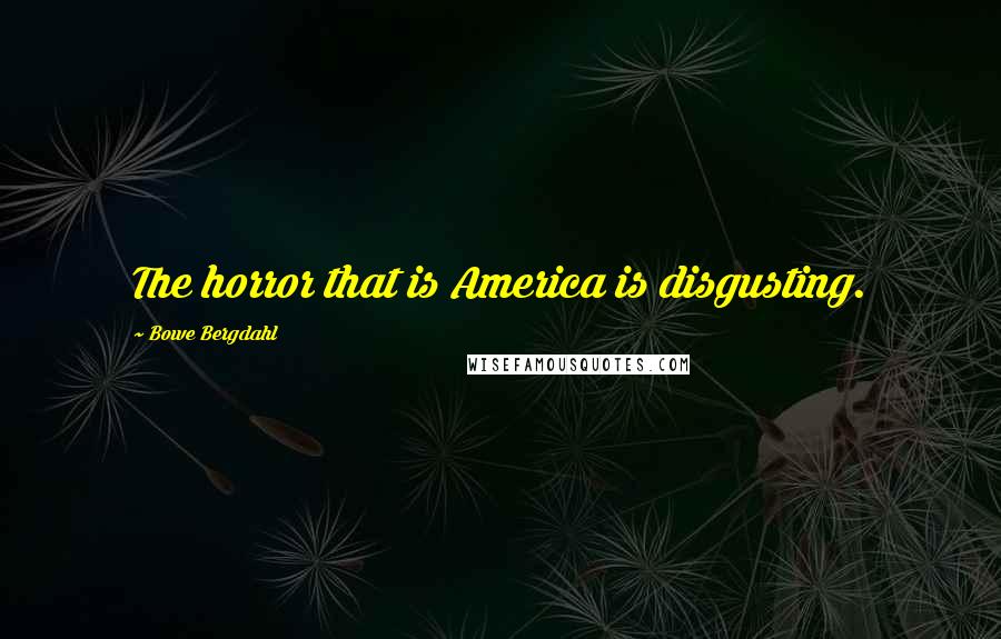 Bowe Bergdahl quotes: The horror that is America is disgusting.