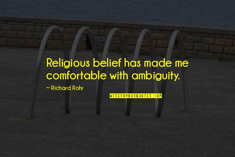 Bowed Basement Quotes By Richard Rohr: Religious belief has made me comfortable with ambiguity. Bowed Basement Quotes By Richard Rohr: Religious belief has made me comfortable with ambiguity.