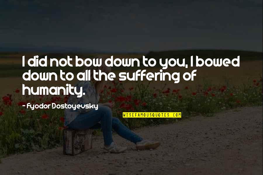 Bowed Quotes By Fyodor Dostoyevsky: I did not bow down to you, I