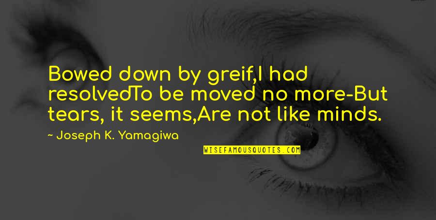 Bowed Quotes By Joseph K. Yamagiwa: Bowed down by greif,I had resolvedTo be moved