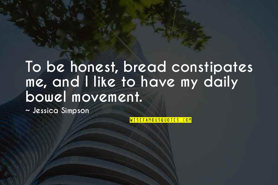 Bowel Quotes By Jessica Simpson: To be honest, bread constipates me, and I