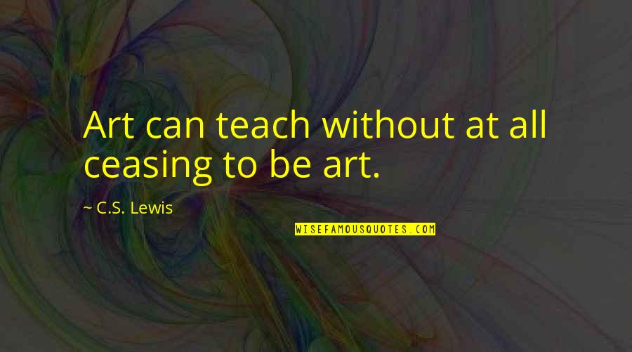 Bowels Not Working Quotes By C.S. Lewis: Art can teach without at all ceasing to