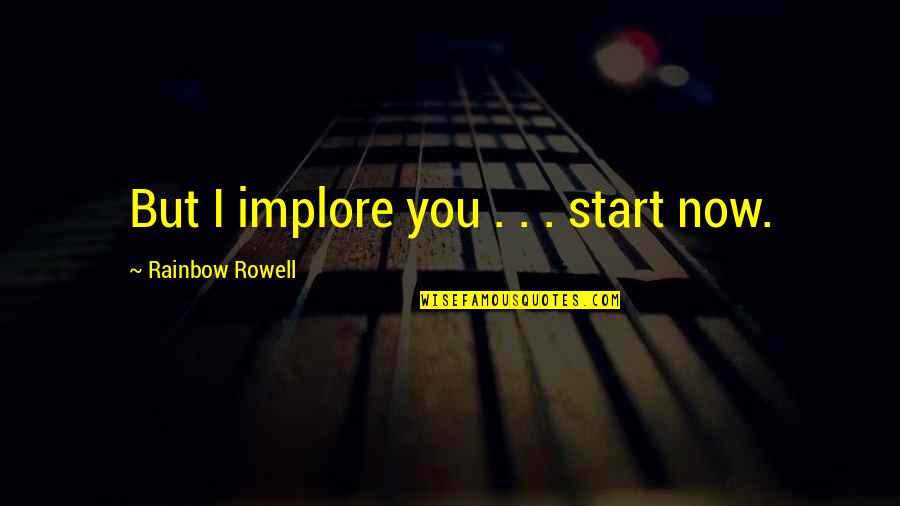 Bowels Not Working Quotes By Rainbow Rowell: But I implore you . . . start