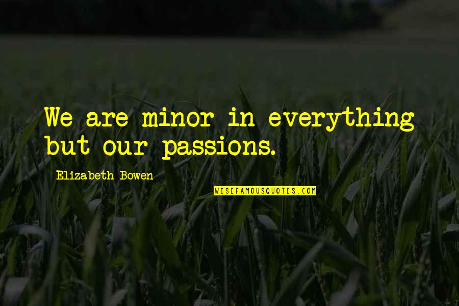 Bowen Quotes By Elizabeth Bowen: We are minor in everything but our passions.