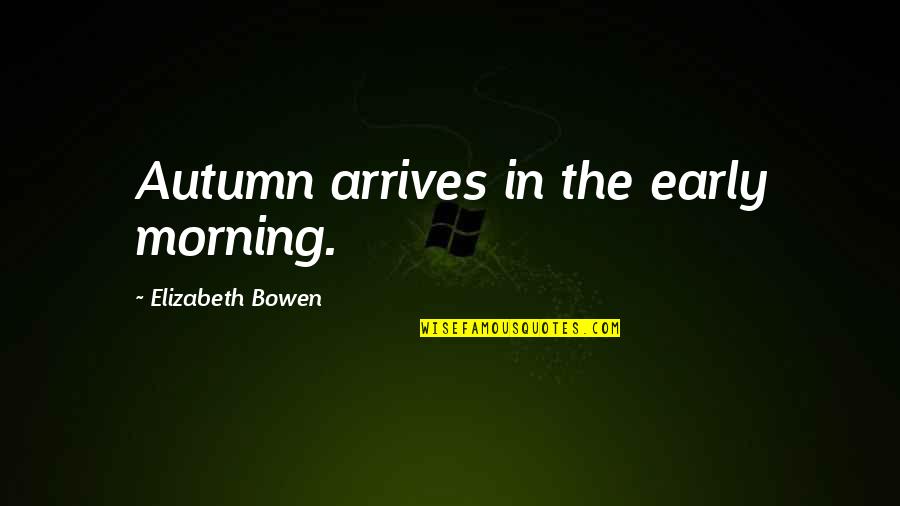 Bowen's Quotes By Elizabeth Bowen: Autumn arrives in the early morning.