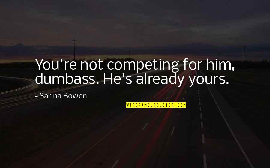 Bowen's Quotes By Sarina Bowen: You're not competing for him, dumbass. He's already