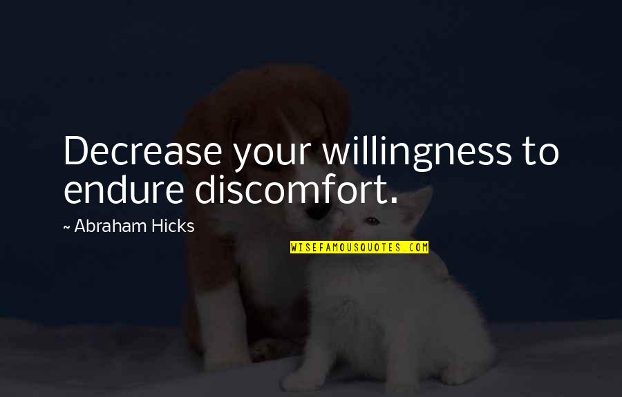 Bower Bird Quotes By Abraham Hicks: Decrease your willingness to endure discomfort. Bower Bird Quotes By Abraham Hicks: Decrease your willingness to endure discomfort.