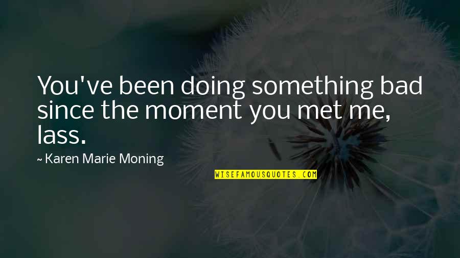 Bower Bird Quotes By Karen Marie Moning: You've been doing something bad since the moment Bower Bird Quotes By Karen Marie Moning: You've been doing something bad since the moment