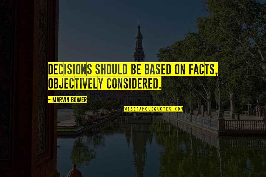 Bower Quotes By Marvin Bower: Decisions should be based on facts, objectively considered. Bower Quotes By Marvin Bower: Decisions should be based on facts, objectively considered.