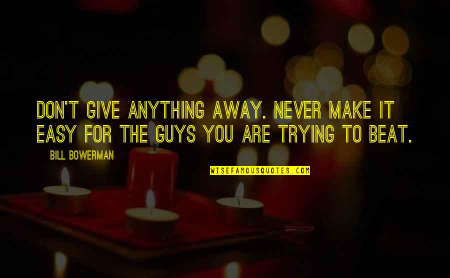 Bowerman Quotes By Bill Bowerman: Don't give anything away. Never make it easy