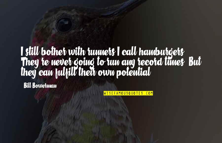 Bowerman Quotes By Bill Bowerman: I still bother with runners I call hamburgers. Bowerman Quotes By Bill Bowerman: I still bother with runners I call hamburgers.