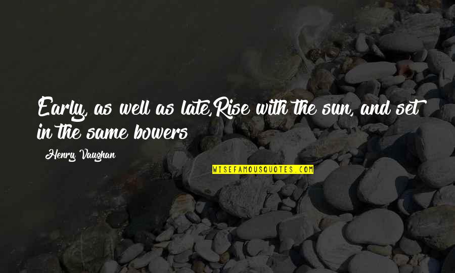 Bowers Quotes By Henry Vaughan: Early, as well as late,Rise with the sun,