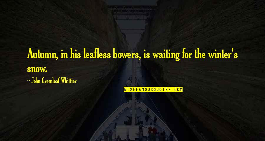 Bowers Quotes By John Greenleaf Whittier: Autumn, in his leafless bowers, is waiting for
