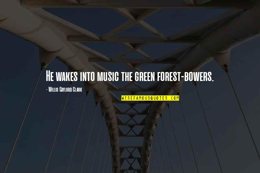Bowers Quotes By Willis Gaylord Clark: He wakes into music the green forest-bowers.