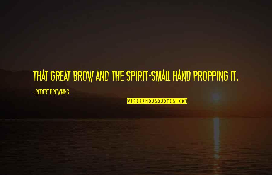 Bowersock Hermitage Quotes By Robert Browning: That great brow And the spirit-small hand propping Bowersock Hermitage Quotes By Robert Browning: That great brow And the spirit-small hand propping