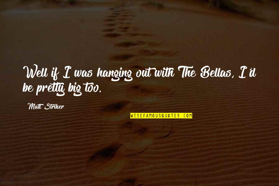 Bowery Bliss Quotes By Matt Striker: Well if I was hanging out with The