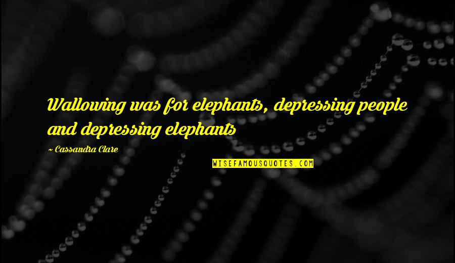 Bowerys Wyndham Quotes By Cassandra Clare: Wallowing was for elephants, depressing people and depressing Bowerys Wyndham Quotes By Cassandra Clare: Wallowing was for elephants, depressing people and depressing