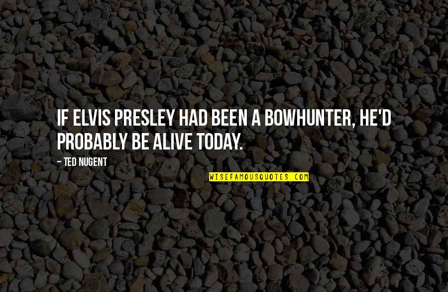 Bowhunter Quotes By Ted Nugent: If Elvis Presley had been a bowhunter, he'd