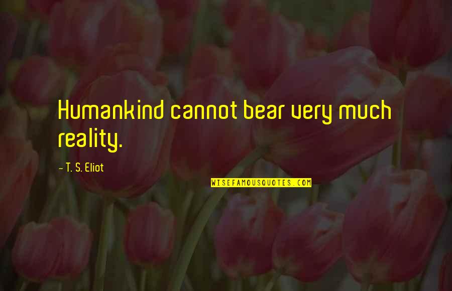 Bowick Rf Quotes By T. S. Eliot: Humankind cannot bear very much reality.
