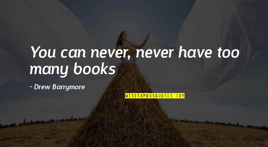 Bowick Textbook Quotes By Drew Barrymore: You can never, never have too many books Bowick Textbook Quotes By Drew Barrymore: You can never, never have too many books