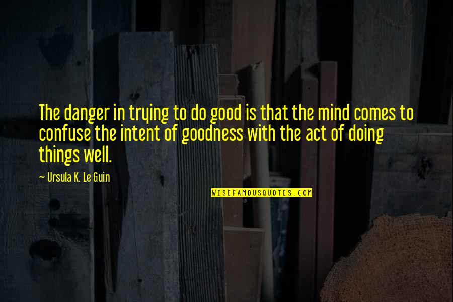 Bowie Messer Quotes By Ursula K. Le Guin: The danger in trying to do good is Bowie Messer Quotes By Ursula K. Le Guin: The danger in trying to do good is
